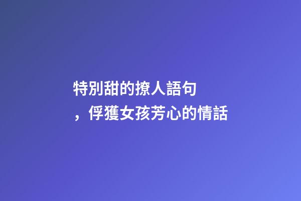 特別甜的撩人語句，俘獲女孩芳心的情話-第1張-觀點-玄機派